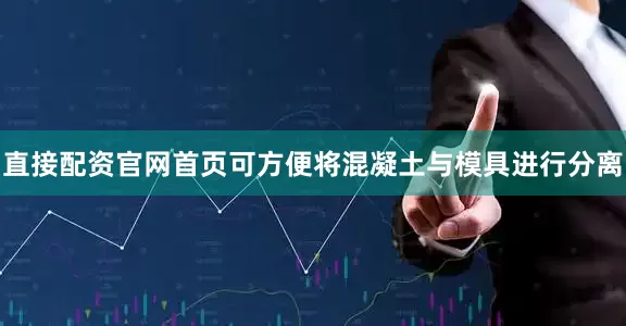 直接配资官网首页可方便将混凝土与模具进行分离