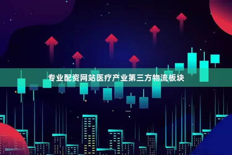 专业配资网站医疗产业第三方物流板块