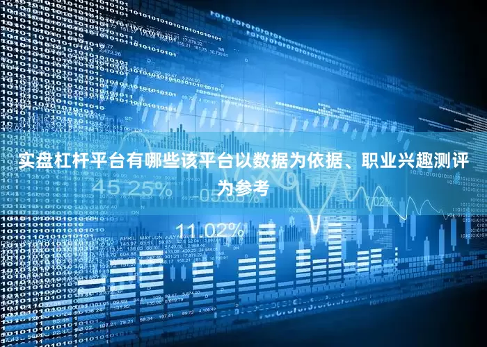 实盘杠杆平台有哪些该平台以数据为依据、职业兴趣测评为参考