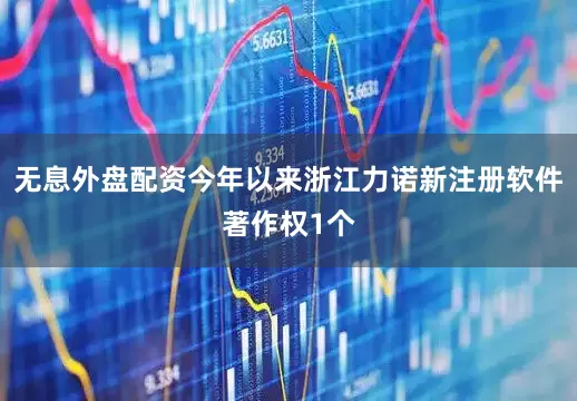 无息外盘配资今年以来浙江力诺新注册软件著作权1个