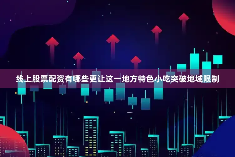 线上股票配资有哪些更让这一地方特色小吃突破地域限制