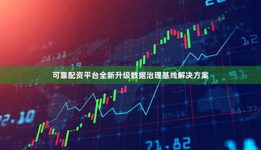 可靠配资平台全新升级数据治理基线解决方案