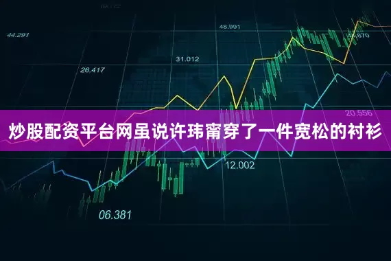炒股配资平台网虽说许玮甯穿了一件宽松的衬衫