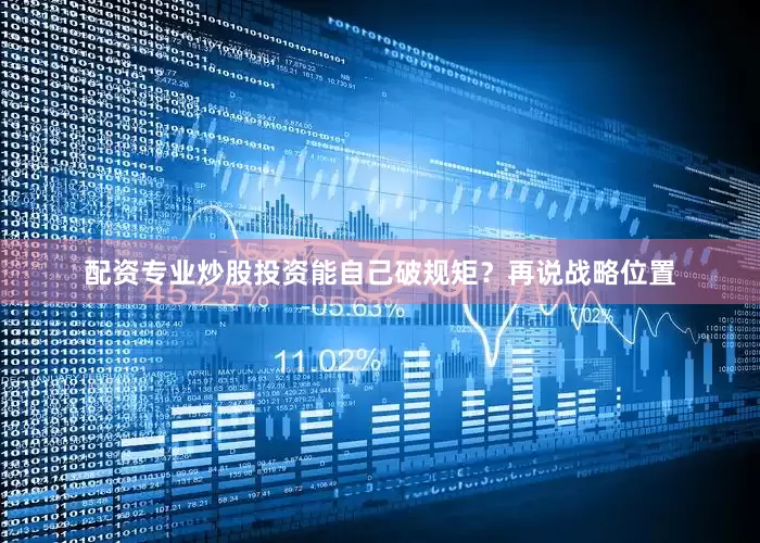 配资专业炒股投资能自己破规矩？再说战略位置