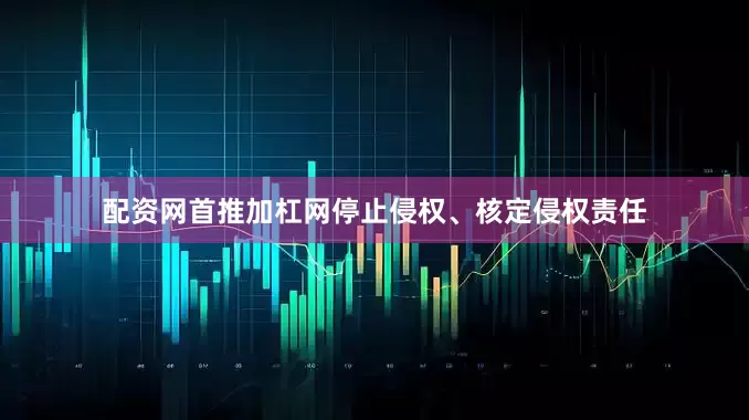 配资网首推加杠网停止侵权、核定侵权责任