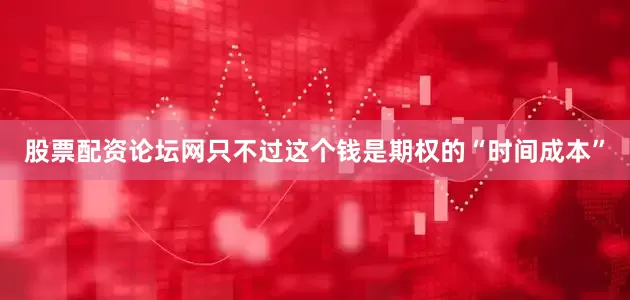 股票配资论坛网只不过这个钱是期权的“时间成本”