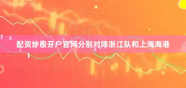 配资炒股开户官网分别对阵浙江队和上海海港