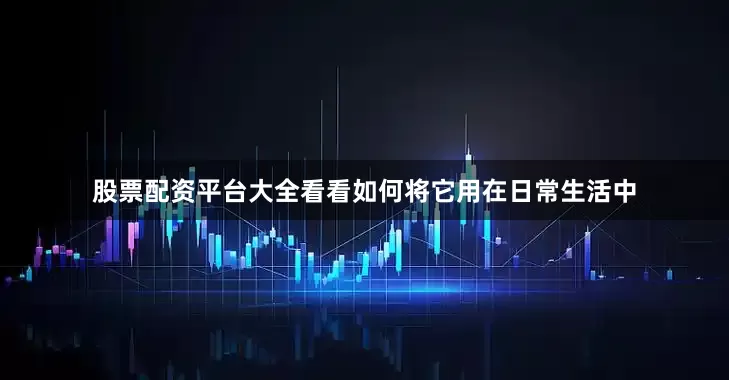 股票配资平台大全看看如何将它用在日常生活中