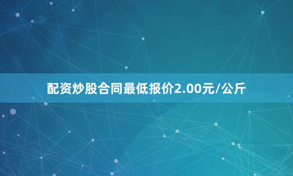 配资炒股合同最低报价2.00元/公斤