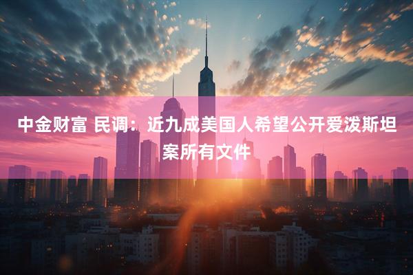 中金财富 民调：近九成美国人希望公开爱泼斯坦案所有文件