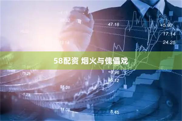 58配资 烟火与傀儡戏