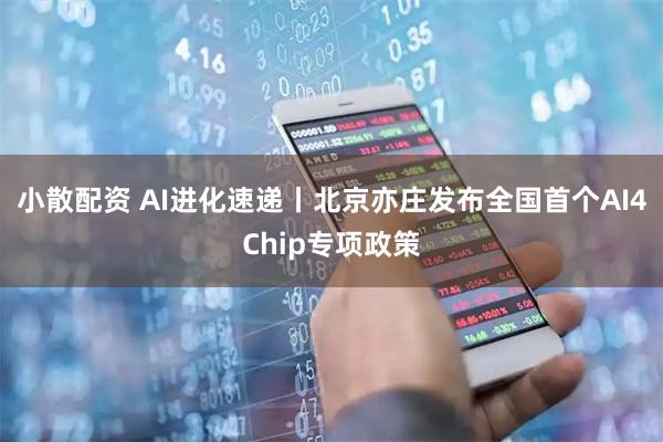 小散配资 AI进化速递丨北京亦庄发布全国首个AI4Chip专项政策